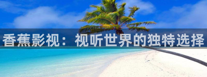 红叶影院：香蕉影视：视听世界的独特选择