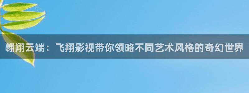 红叶影城影讯：翱翔云端：飞翔影视带你领略不同艺术风格的奇幻世界