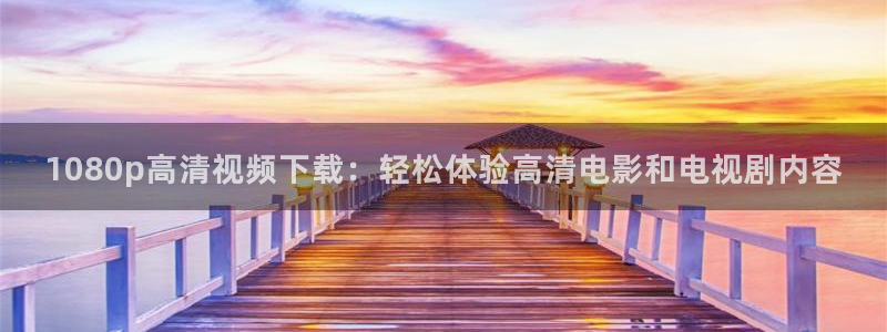 六安红叶国际影城：1080p高清视频下载：轻松体验高清电影和电视剧内容